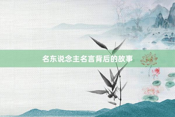 名东说念主名言背后的故事