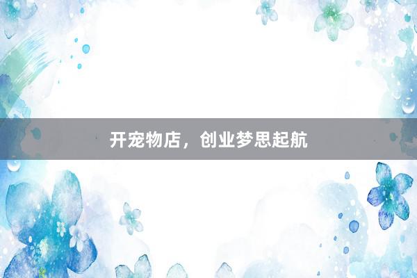 开宠物店,创业梦思起航